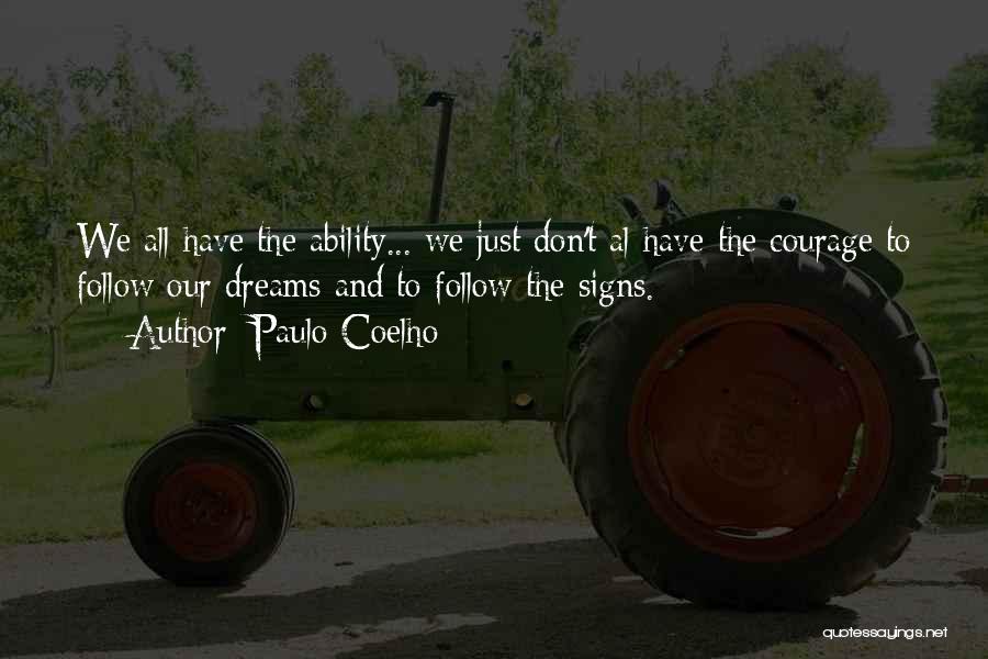 Paulo Coelho Quotes: We All Have The Ability... We Just Don't Al Have The Courage To Follow Our Dreams And To Follow The