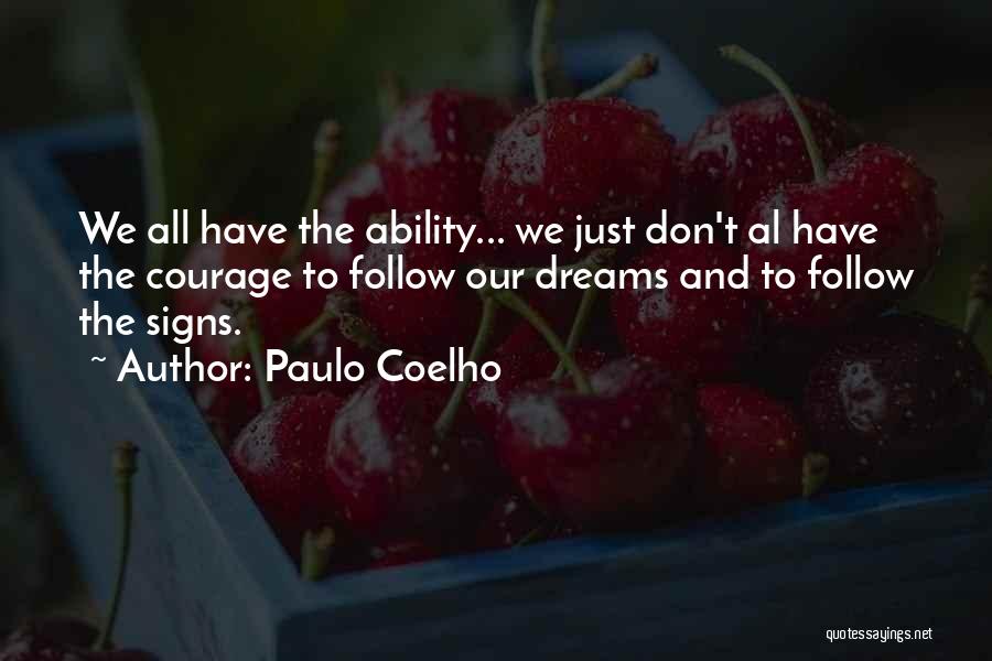 Paulo Coelho Quotes: We All Have The Ability... We Just Don't Al Have The Courage To Follow Our Dreams And To Follow The