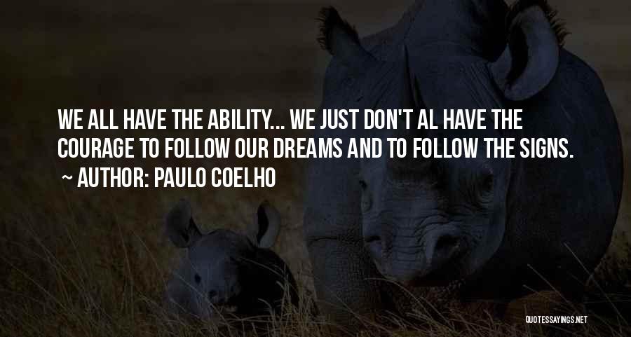 Paulo Coelho Quotes: We All Have The Ability... We Just Don't Al Have The Courage To Follow Our Dreams And To Follow The