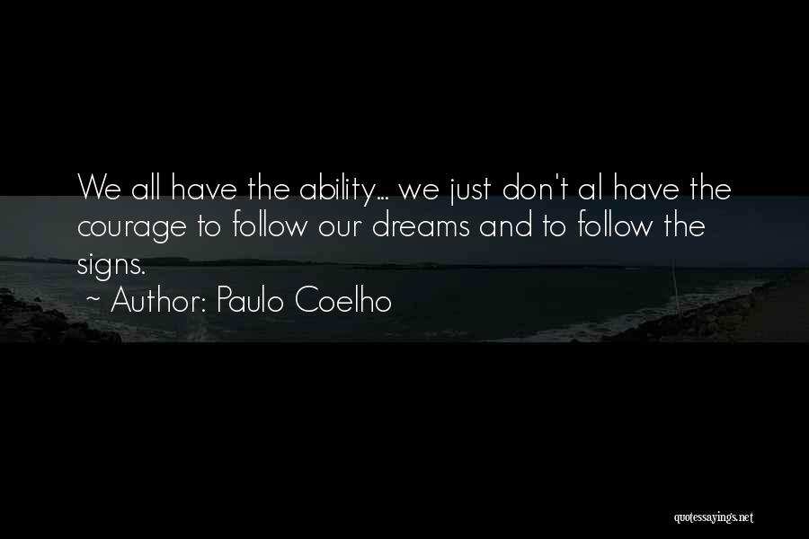 Paulo Coelho Quotes: We All Have The Ability... We Just Don't Al Have The Courage To Follow Our Dreams And To Follow The