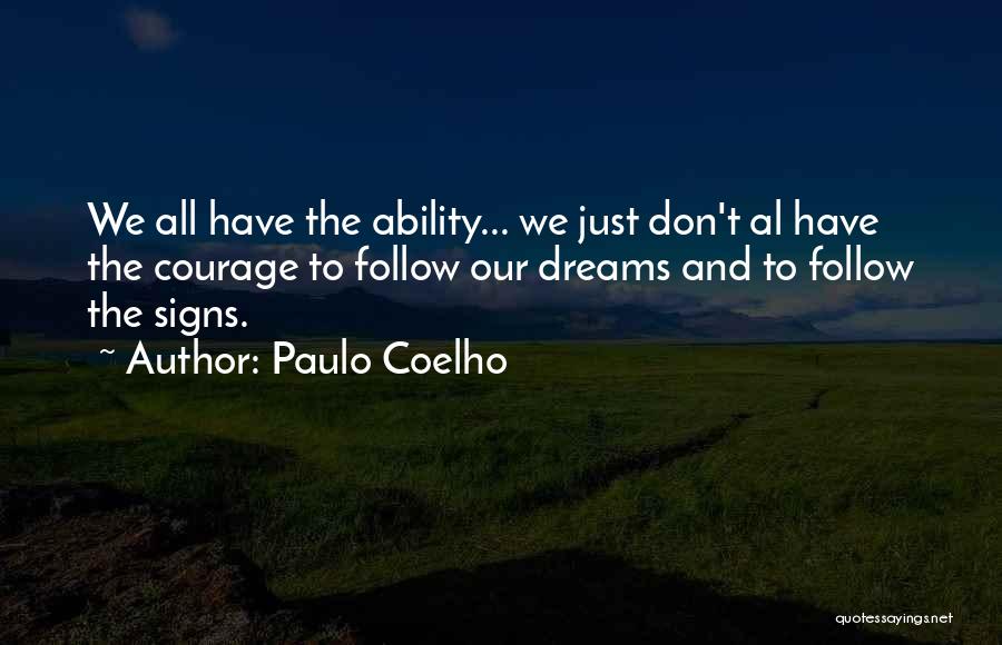 Paulo Coelho Quotes: We All Have The Ability... We Just Don't Al Have The Courage To Follow Our Dreams And To Follow The