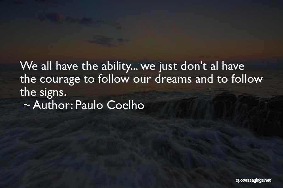 Paulo Coelho Quotes: We All Have The Ability... We Just Don't Al Have The Courage To Follow Our Dreams And To Follow The