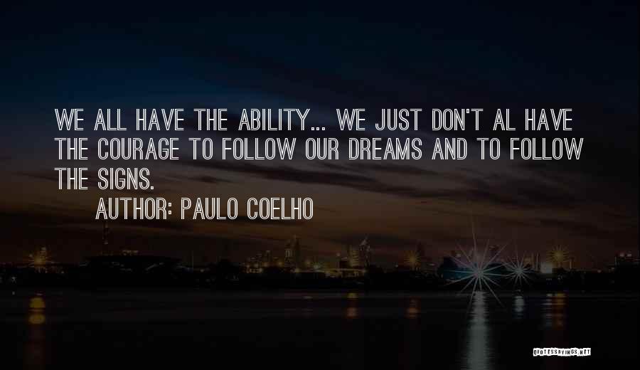 Paulo Coelho Quotes: We All Have The Ability... We Just Don't Al Have The Courage To Follow Our Dreams And To Follow The