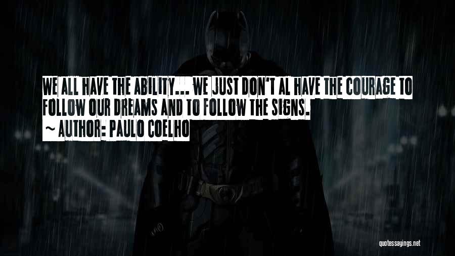 Paulo Coelho Quotes: We All Have The Ability... We Just Don't Al Have The Courage To Follow Our Dreams And To Follow The