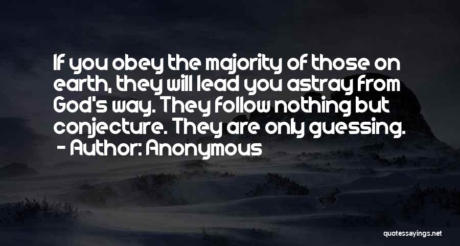 Anonymous Quotes: If You Obey The Majority Of Those On Earth, They Will Lead You Astray From God's Way. They Follow Nothing