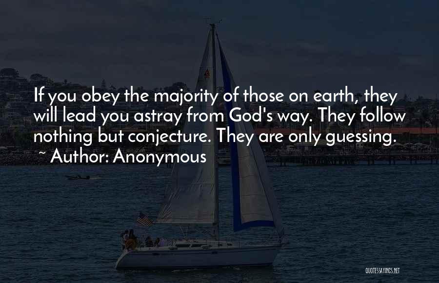 Anonymous Quotes: If You Obey The Majority Of Those On Earth, They Will Lead You Astray From God's Way. They Follow Nothing