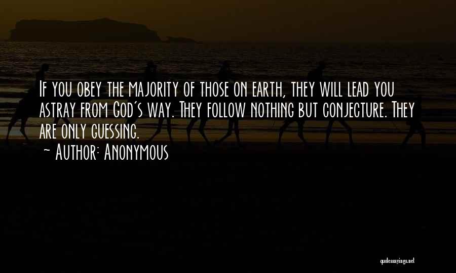 Anonymous Quotes: If You Obey The Majority Of Those On Earth, They Will Lead You Astray From God's Way. They Follow Nothing