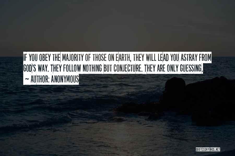 Anonymous Quotes: If You Obey The Majority Of Those On Earth, They Will Lead You Astray From God's Way. They Follow Nothing