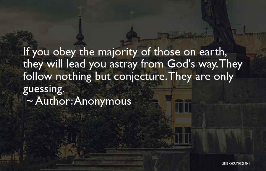 Anonymous Quotes: If You Obey The Majority Of Those On Earth, They Will Lead You Astray From God's Way. They Follow Nothing