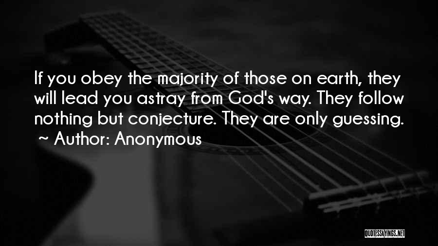 Anonymous Quotes: If You Obey The Majority Of Those On Earth, They Will Lead You Astray From God's Way. They Follow Nothing