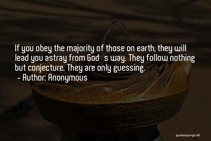 Anonymous Quotes: If You Obey The Majority Of Those On Earth, They Will Lead You Astray From God's Way. They Follow Nothing