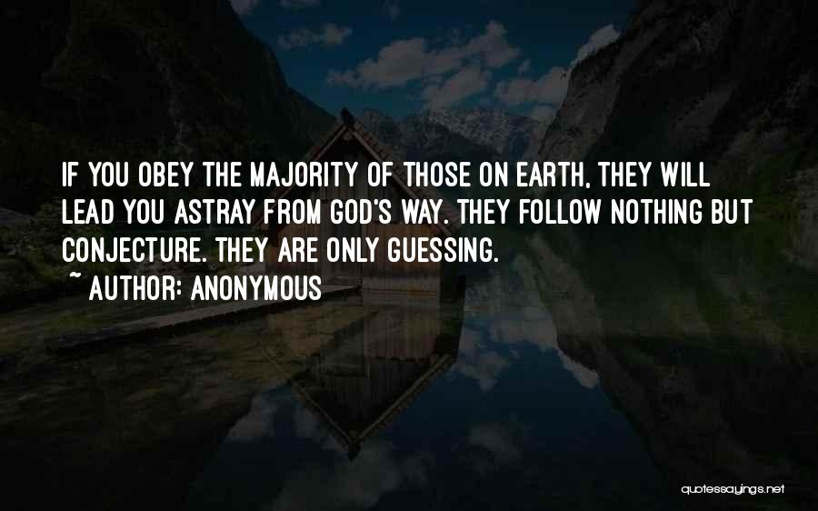 Anonymous Quotes: If You Obey The Majority Of Those On Earth, They Will Lead You Astray From God's Way. They Follow Nothing