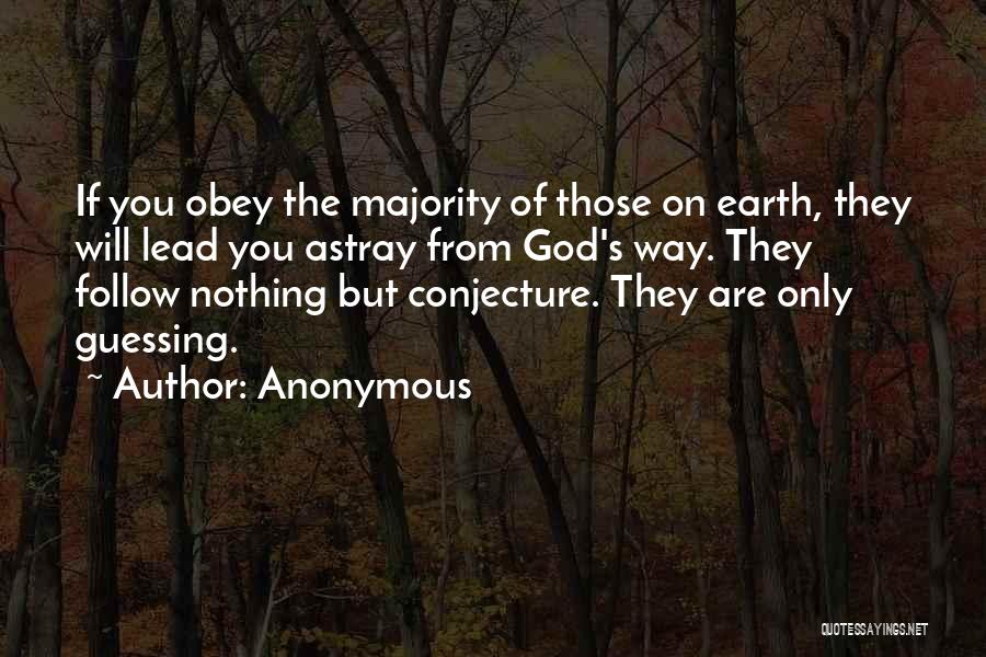 Anonymous Quotes: If You Obey The Majority Of Those On Earth, They Will Lead You Astray From God's Way. They Follow Nothing