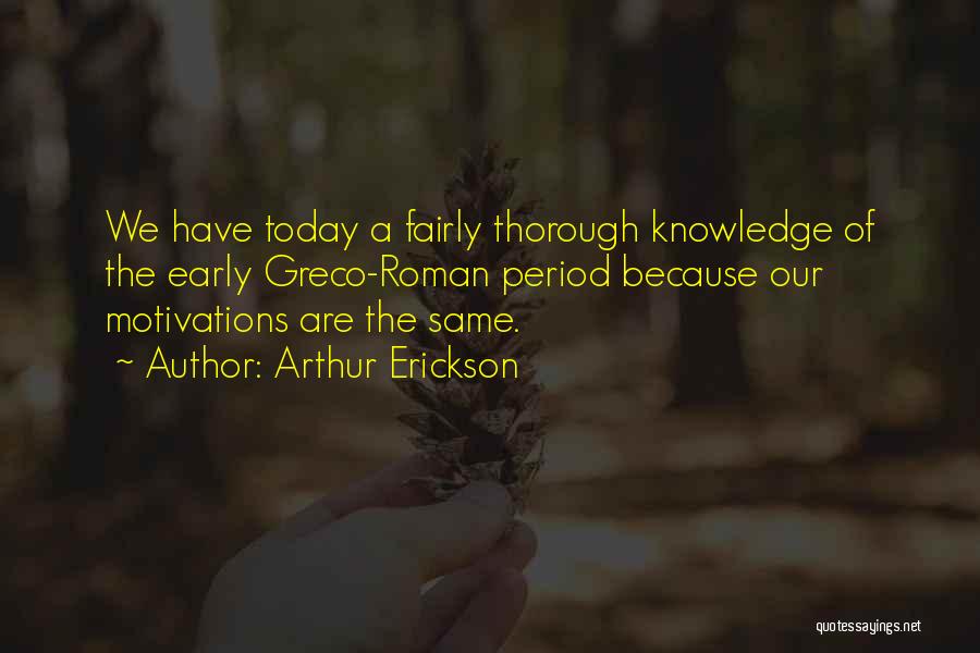 Arthur Erickson Quotes: We Have Today A Fairly Thorough Knowledge Of The Early Greco-roman Period Because Our Motivations Are The Same.