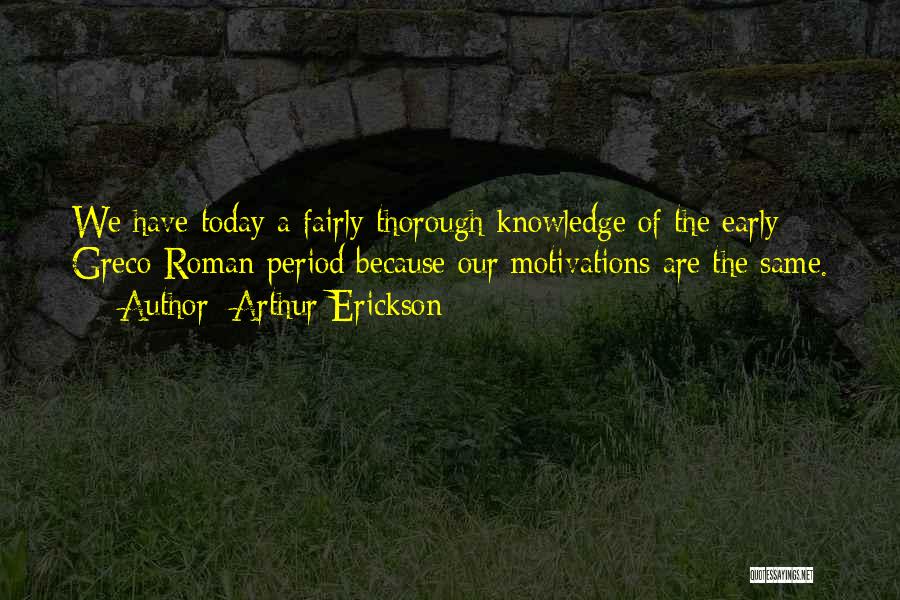 Arthur Erickson Quotes: We Have Today A Fairly Thorough Knowledge Of The Early Greco-roman Period Because Our Motivations Are The Same.