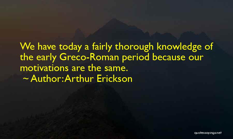 Arthur Erickson Quotes: We Have Today A Fairly Thorough Knowledge Of The Early Greco-roman Period Because Our Motivations Are The Same.