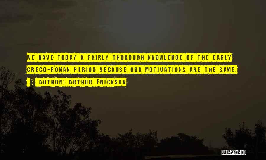 Arthur Erickson Quotes: We Have Today A Fairly Thorough Knowledge Of The Early Greco-roman Period Because Our Motivations Are The Same.