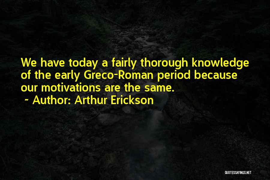 Arthur Erickson Quotes: We Have Today A Fairly Thorough Knowledge Of The Early Greco-roman Period Because Our Motivations Are The Same.