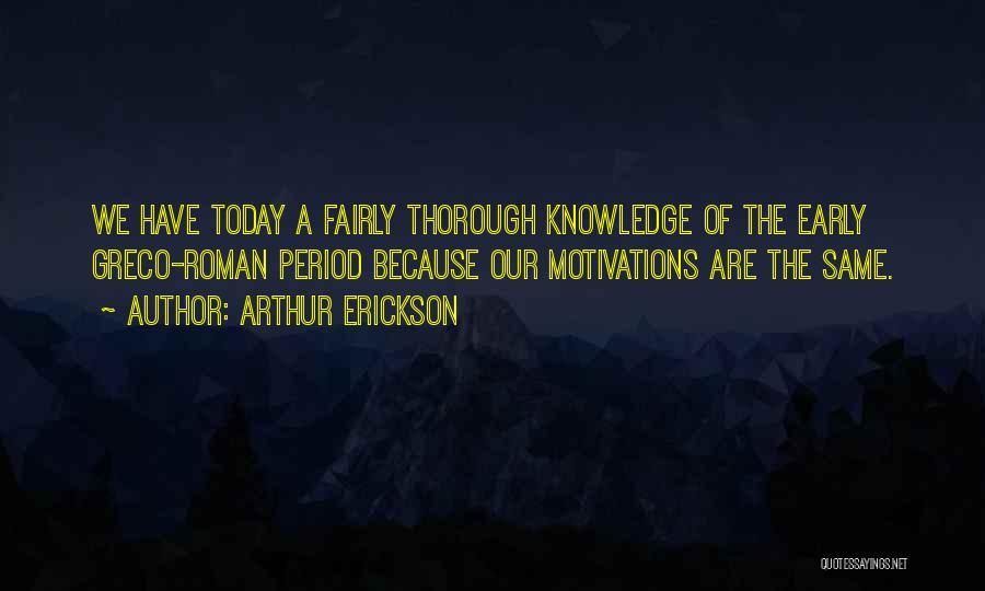 Arthur Erickson Quotes: We Have Today A Fairly Thorough Knowledge Of The Early Greco-roman Period Because Our Motivations Are The Same.