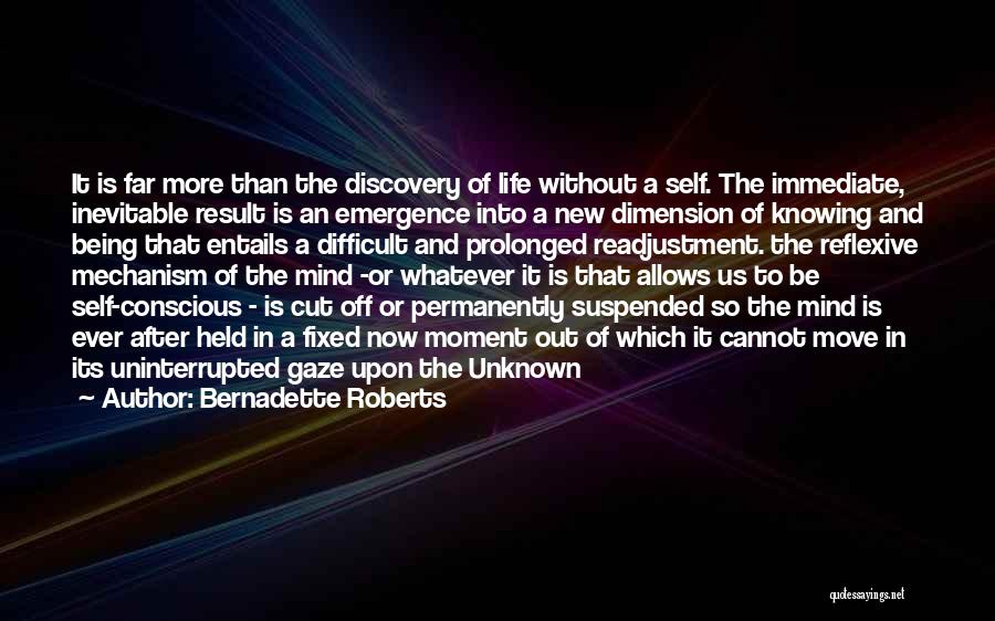 Bernadette Roberts Quotes: It Is Far More Than The Discovery Of Life Without A Self. The Immediate, Inevitable Result Is An Emergence Into