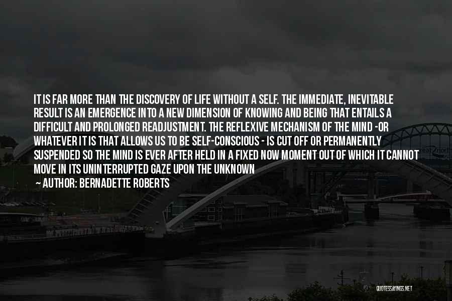 Bernadette Roberts Quotes: It Is Far More Than The Discovery Of Life Without A Self. The Immediate, Inevitable Result Is An Emergence Into