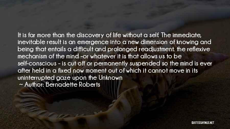 Bernadette Roberts Quotes: It Is Far More Than The Discovery Of Life Without A Self. The Immediate, Inevitable Result Is An Emergence Into