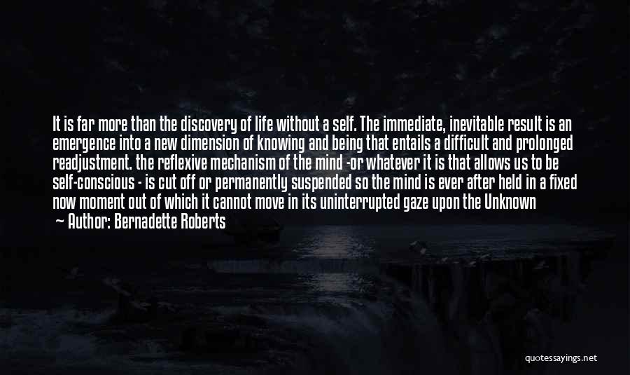 Bernadette Roberts Quotes: It Is Far More Than The Discovery Of Life Without A Self. The Immediate, Inevitable Result Is An Emergence Into