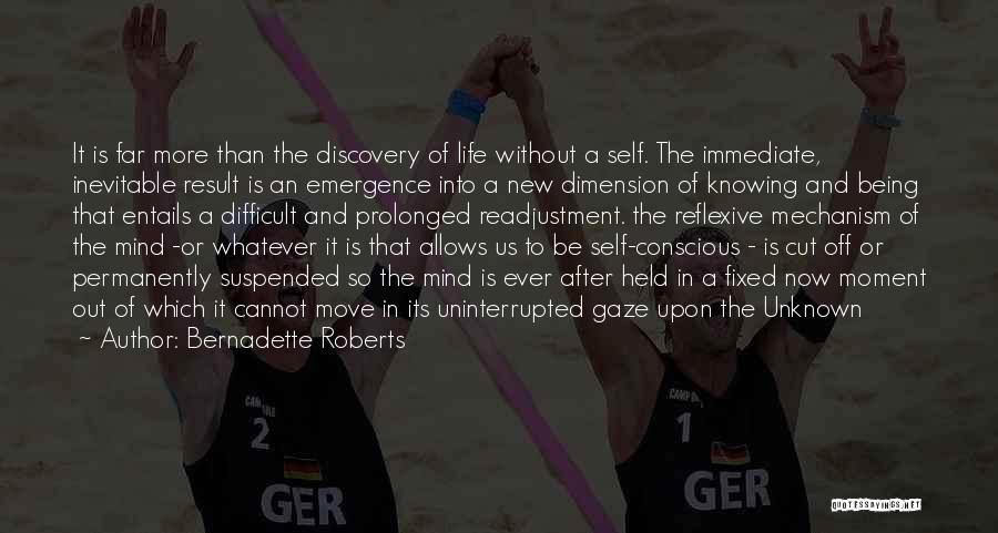 Bernadette Roberts Quotes: It Is Far More Than The Discovery Of Life Without A Self. The Immediate, Inevitable Result Is An Emergence Into