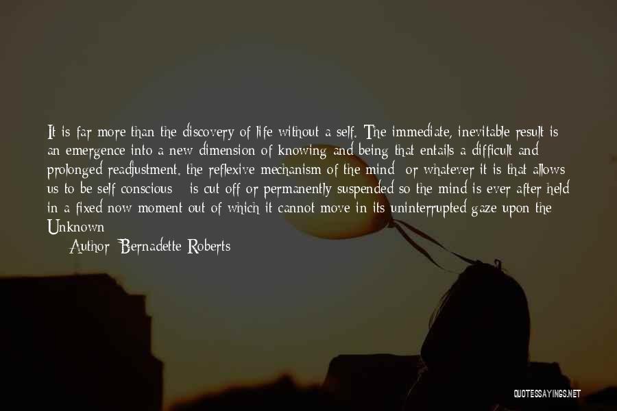 Bernadette Roberts Quotes: It Is Far More Than The Discovery Of Life Without A Self. The Immediate, Inevitable Result Is An Emergence Into