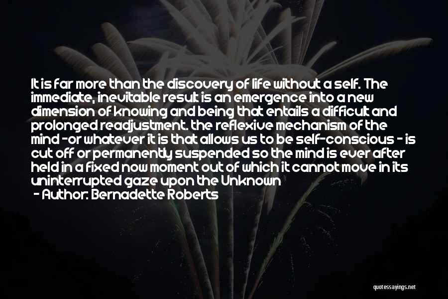 Bernadette Roberts Quotes: It Is Far More Than The Discovery Of Life Without A Self. The Immediate, Inevitable Result Is An Emergence Into