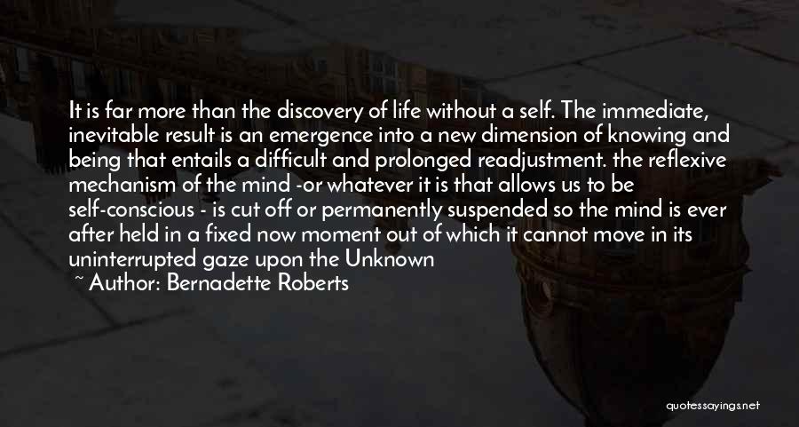 Bernadette Roberts Quotes: It Is Far More Than The Discovery Of Life Without A Self. The Immediate, Inevitable Result Is An Emergence Into