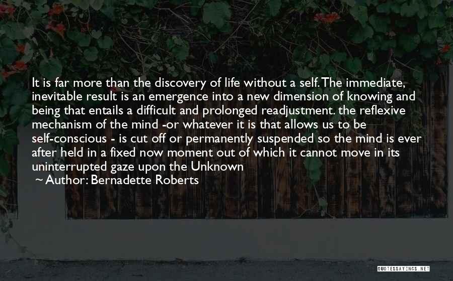 Bernadette Roberts Quotes: It Is Far More Than The Discovery Of Life Without A Self. The Immediate, Inevitable Result Is An Emergence Into