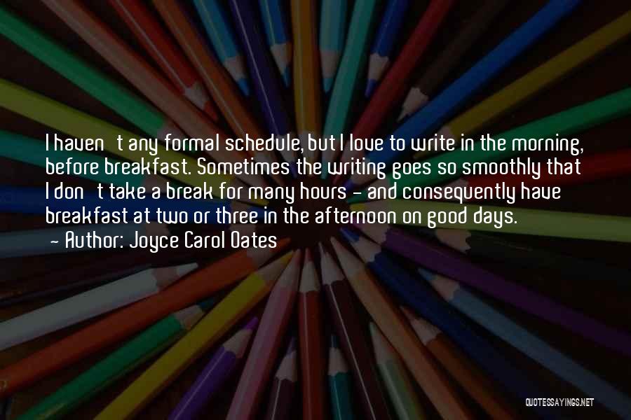 Joyce Carol Oates Quotes: I Haven't Any Formal Schedule, But I Love To Write In The Morning, Before Breakfast. Sometimes The Writing Goes So