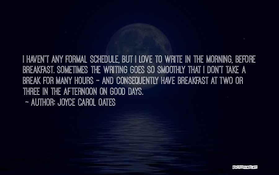 Joyce Carol Oates Quotes: I Haven't Any Formal Schedule, But I Love To Write In The Morning, Before Breakfast. Sometimes The Writing Goes So