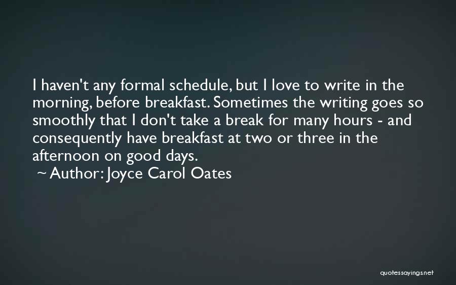 Joyce Carol Oates Quotes: I Haven't Any Formal Schedule, But I Love To Write In The Morning, Before Breakfast. Sometimes The Writing Goes So