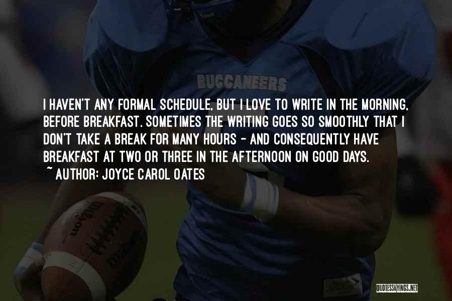 Joyce Carol Oates Quotes: I Haven't Any Formal Schedule, But I Love To Write In The Morning, Before Breakfast. Sometimes The Writing Goes So