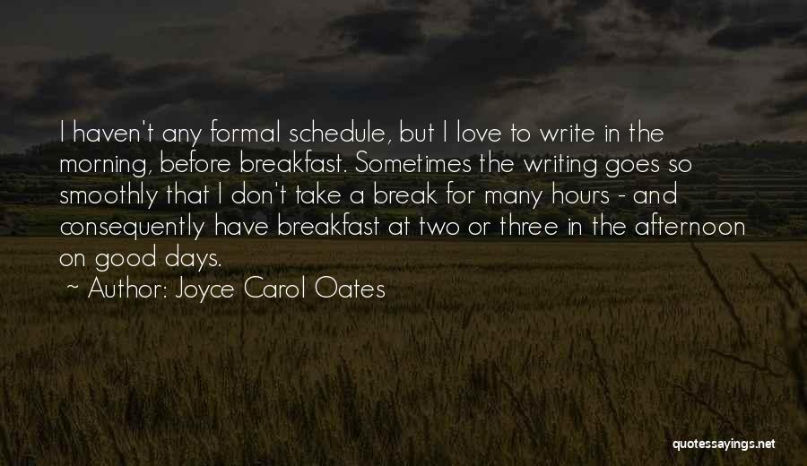 Joyce Carol Oates Quotes: I Haven't Any Formal Schedule, But I Love To Write In The Morning, Before Breakfast. Sometimes The Writing Goes So