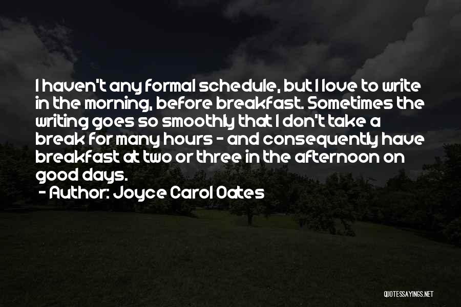 Joyce Carol Oates Quotes: I Haven't Any Formal Schedule, But I Love To Write In The Morning, Before Breakfast. Sometimes The Writing Goes So