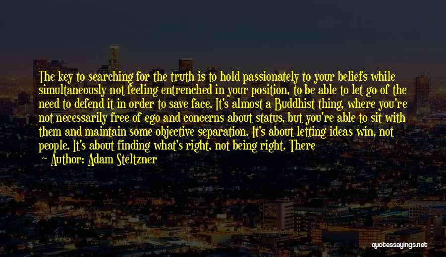 Adam Steltzner Quotes: The Key To Searching For The Truth Is To Hold Passionately To Your Beliefs While Simultaneously Not Feeling Entrenched In