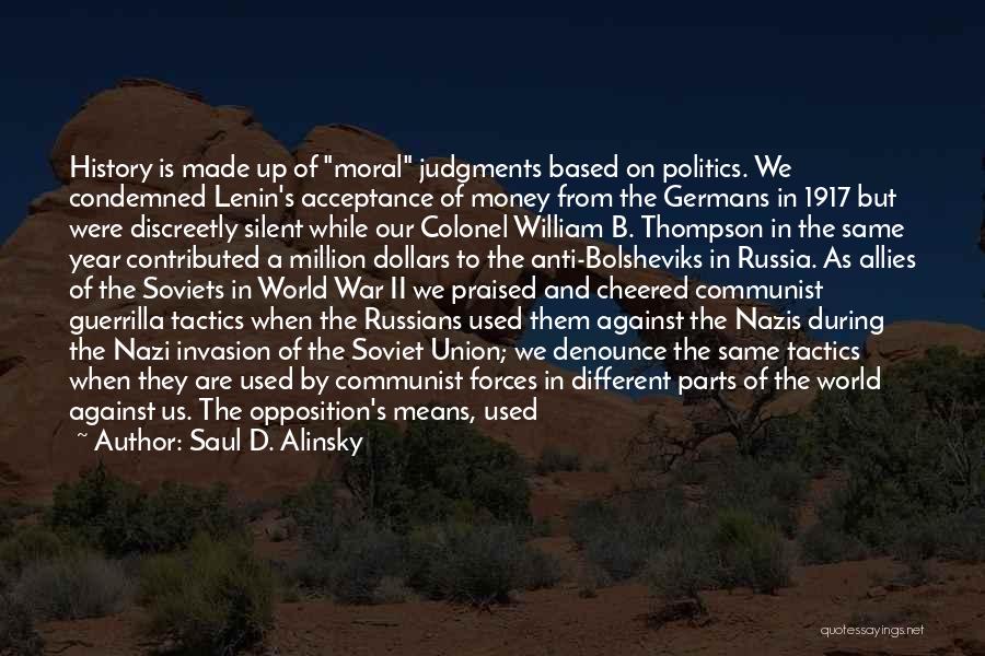 Saul D. Alinsky Quotes: History Is Made Up Of Moral Judgments Based On Politics. We Condemned Lenin's Acceptance Of Money From The Germans In