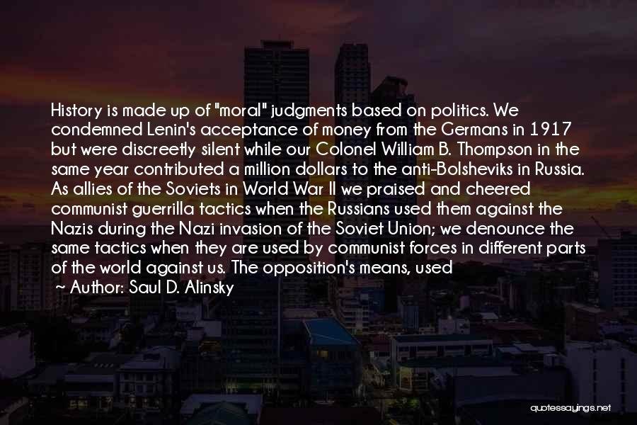 Saul D. Alinsky Quotes: History Is Made Up Of Moral Judgments Based On Politics. We Condemned Lenin's Acceptance Of Money From The Germans In