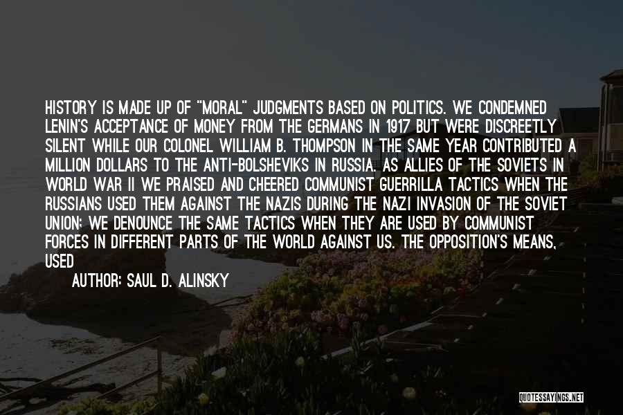 Saul D. Alinsky Quotes: History Is Made Up Of Moral Judgments Based On Politics. We Condemned Lenin's Acceptance Of Money From The Germans In