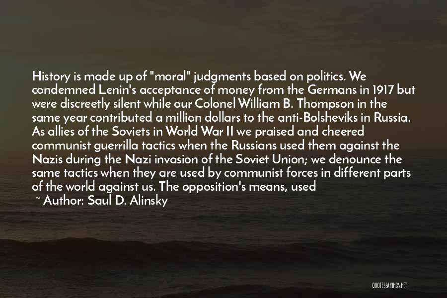 Saul D. Alinsky Quotes: History Is Made Up Of Moral Judgments Based On Politics. We Condemned Lenin's Acceptance Of Money From The Germans In