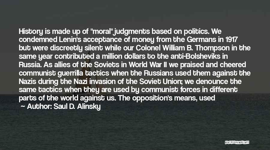 Saul D. Alinsky Quotes: History Is Made Up Of Moral Judgments Based On Politics. We Condemned Lenin's Acceptance Of Money From The Germans In