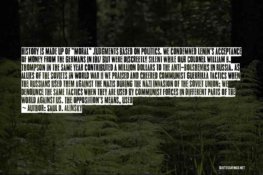 Saul D. Alinsky Quotes: History Is Made Up Of Moral Judgments Based On Politics. We Condemned Lenin's Acceptance Of Money From The Germans In