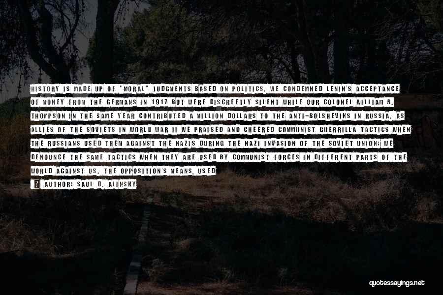 Saul D. Alinsky Quotes: History Is Made Up Of Moral Judgments Based On Politics. We Condemned Lenin's Acceptance Of Money From The Germans In