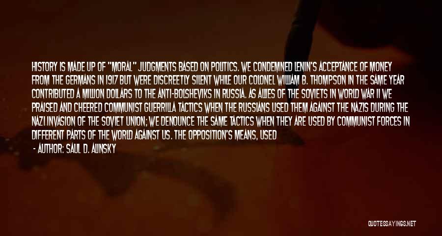 Saul D. Alinsky Quotes: History Is Made Up Of Moral Judgments Based On Politics. We Condemned Lenin's Acceptance Of Money From The Germans In