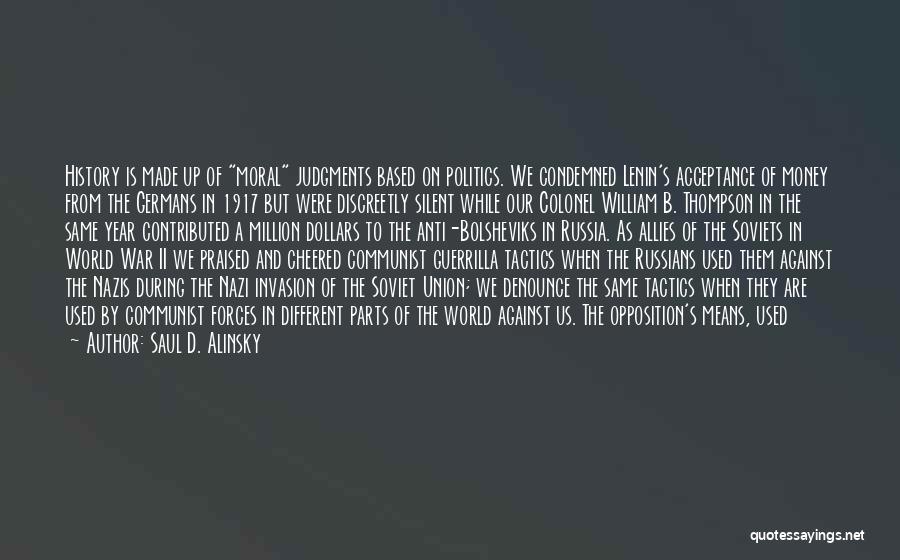 Saul D. Alinsky Quotes: History Is Made Up Of Moral Judgments Based On Politics. We Condemned Lenin's Acceptance Of Money From The Germans In