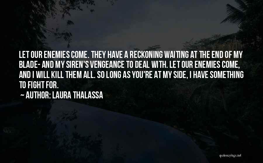 Laura Thalassa Quotes: Let Our Enemies Come. They Have A Reckoning Waiting At The End Of My Blade- And My Siren's Vengeance To