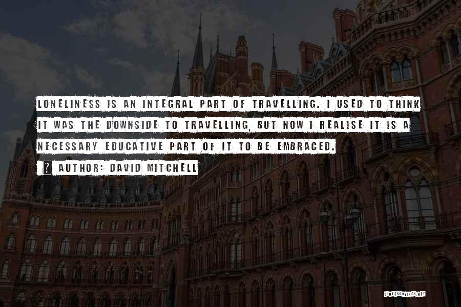 David Mitchell Quotes: Loneliness Is An Integral Part Of Travelling. I Used To Think It Was The Downside To Travelling, But Now I